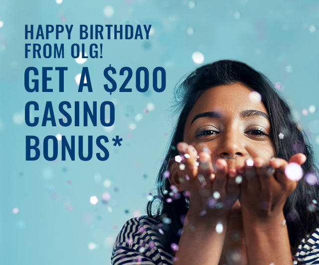 Happy Birthday from OLG! GET A $200 CASINO BONUS*